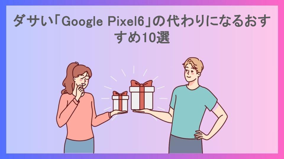 ダサい「Google Pixel6」の代わりになるおすすめ10選